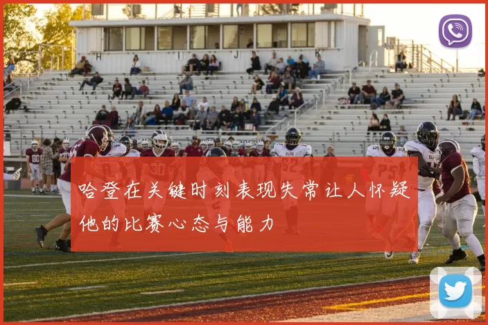 哈登在关键时刻表现失常让人怀疑他的比赛心态与能力