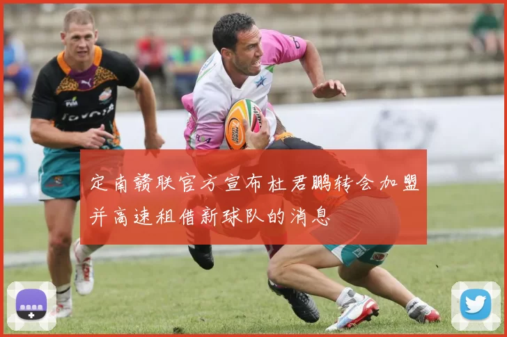 定南赣联官方宣布杜君鹏转会加盟并高速租借新球队的消息