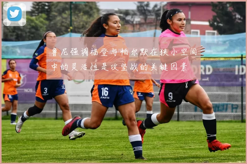 鲁尼强调福登与帕尔默在狭小空间中的灵活性是攻坚战的关键因素
