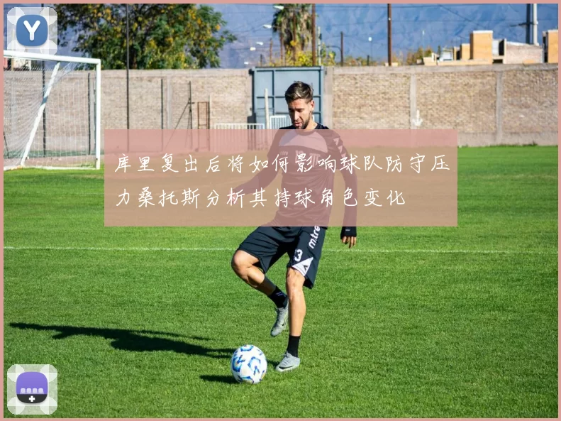 库里复出后将如何影响球队防守压力桑托斯分析其持球角色变化