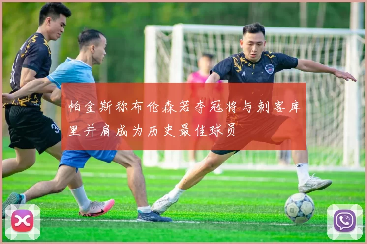 帕金斯称布伦森若夺冠将与刺客库里并肩成为历史最佳球员