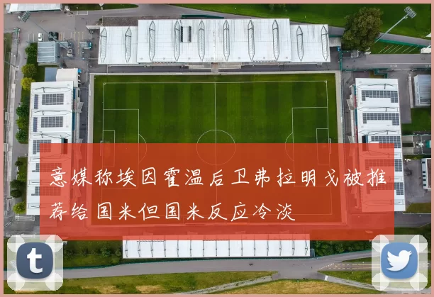 意媒称埃因霍温后卫弗拉明戈被推荐给国米但国米反应冷淡