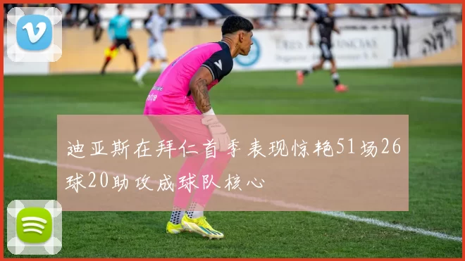 迪亚斯在拜仁首季表现惊艳51场26球20助攻成球队核心