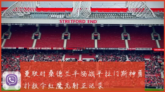 曼联对桑德兰半场战平拉门斯神勇扑救令红魔无射正记录